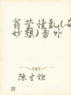 翁莹情乱(奇思妙想)番外