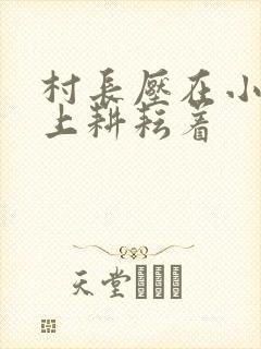 村长压在小萍身上耕耘着