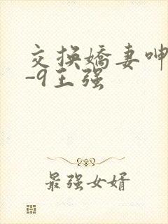 交换娇妻呻吟1-9王强