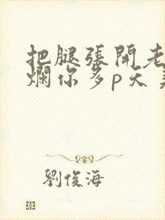 把腿张开老子臊烂你多p天美传媒