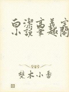 白洁高义完整版小说笔趣阁