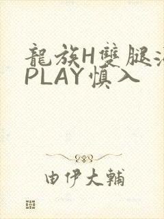 龙族H双腿涨灌PLAY慎入