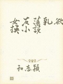 女友荡乳欲伦交换小说