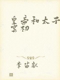 皇帝和太子妃h云初