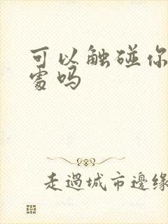 可以触碰你的深处吗