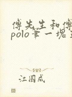 傅先生和傅太太polo笔一块五花肉