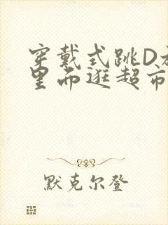 穿戴式跳D放在里面逛超市作文