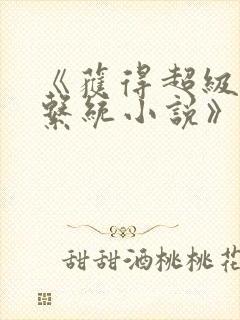 《获得超级胬肉系统小说》