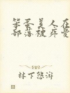 笨蛋美人在兽人部落被疼爱的日子