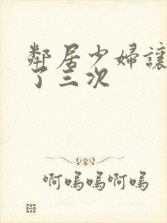 邻居少妇让我爽了三次