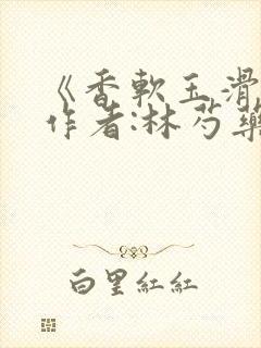 《香软玉滑》 作者:林芍药