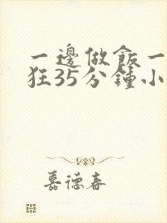 一边做饭一边躁狂35分钟小说