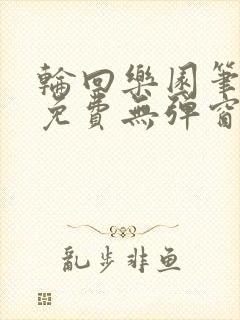 轮回乐园笔趣阁免费无弹窗