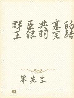 群臣共享的小公主银羽完结了吗