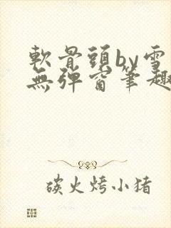 软骨头by雪碧无弹窗笔趣阁