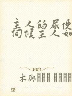 主人的尿便器h伺候主人如厕吞尿