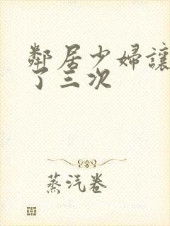 邻居少妇让我爽了三次