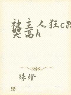 被主人狂c躁到哭高h