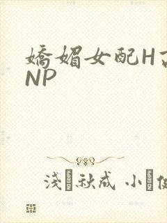 娇媚女配H高汁NP