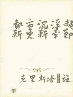 都市沉浮超前最新更新章节