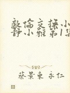 敌伦交换小敏小静小雅第1集