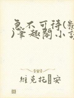 急不可待(糙汉)笔趣阁小说内容