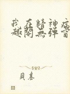 我在精神病院笔趣阁无弹窗