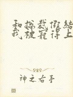 和总裁假结婚后我被宠得上头