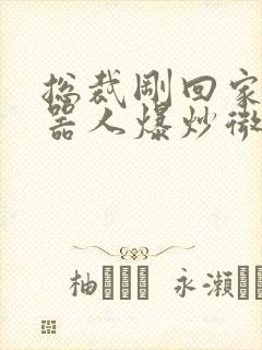 总裁刚回家被机器人爆炒微博