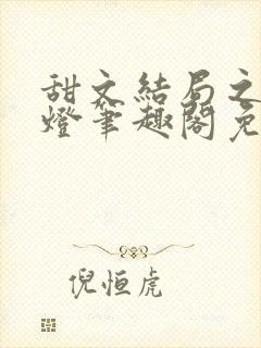 甜文结局之后青灯笔趣阁免费阅读