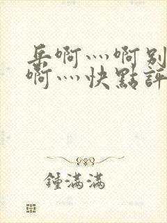 岳啊灬啊别停灬啊灬快点评价