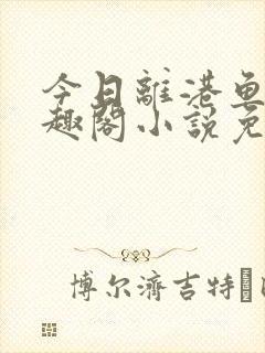 今日离港鱼宰笔趣阁小说免费阅读