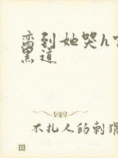 脔到她哭h宫交黑道