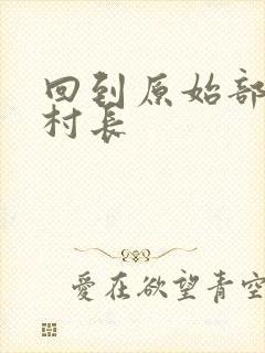 回到原始部落当村长