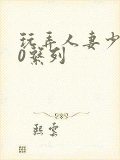 玩弄人妻少妇70系列