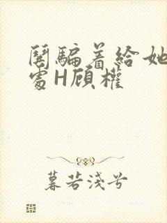 哄骗着给她破了处H顾权