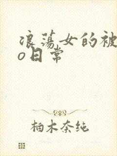 浪荡女的被cao日常