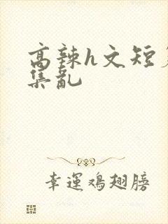 高辣h文短篇合集乱