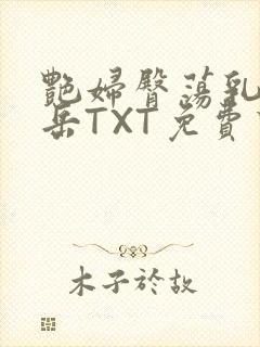 艳妇臀荡乳欲伦岳TXT免费下载