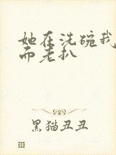 她在洗碗我在后面老扒