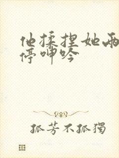 他揉捏她两乳不停呻吟