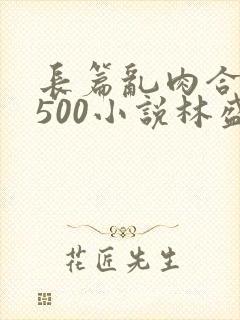 长篇乱肉合集乱500小说林盛