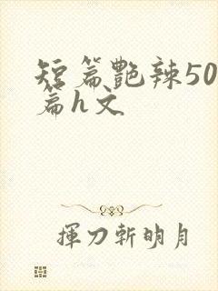 短篇艳辣500篇h文