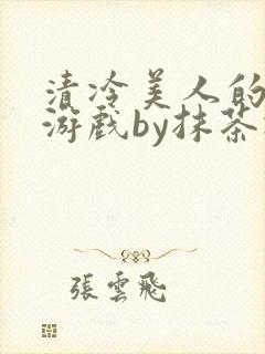清冷美人的神奇游戏by抹茶冰