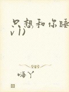 只想和你睡(1v 1)