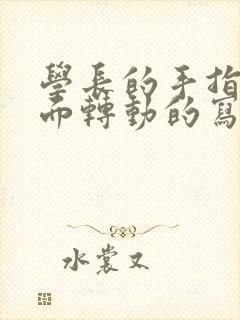 学长的手指在里面转动的写作业