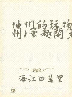 他们的玩物(裴州)笔趣阁免费阅读