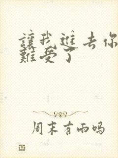 让我进去你就不难受了