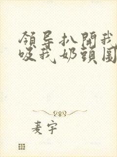 领导扒开我奶罩吸我奶头图片