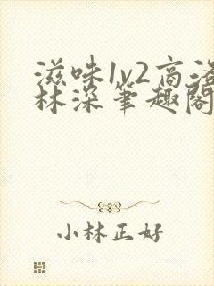 滋味1v2商洛林深笔趣阁